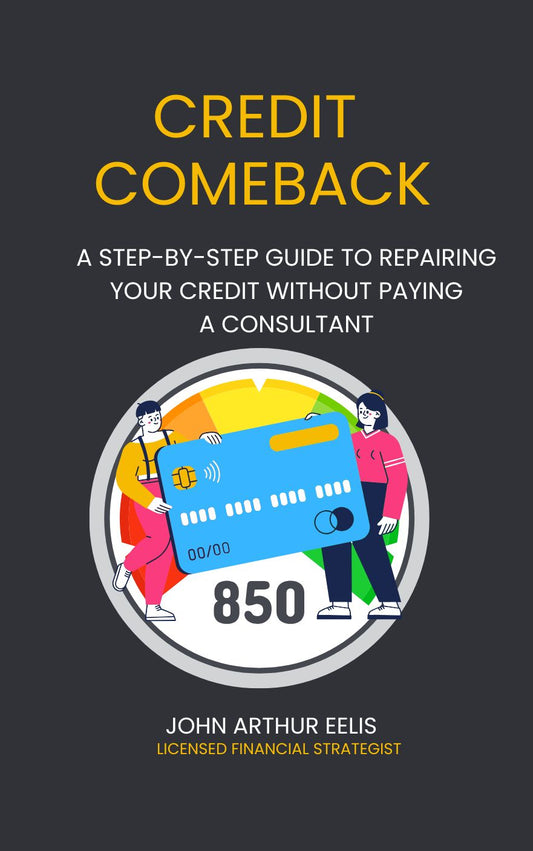 Credit Comeback: A Step-by-Step Guide to Repairing Your Credit Without Paying a Consultant